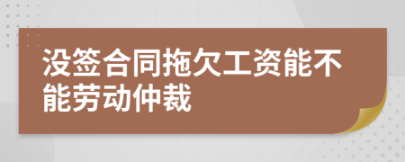 没签合同拖欠工资能不能劳动仲裁
