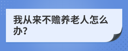 我从来不赡养老人怎么办？