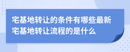 宅基地转让的条件有哪些最新宅基地转让流程的是什么