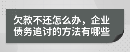 欠款不还怎么办，企业债务追讨的方法有哪些