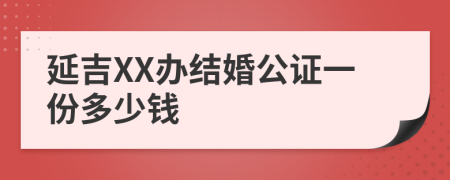 延吉XX办结婚公证一份多少钱