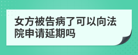 女方被告病了可以向法院申请延期吗