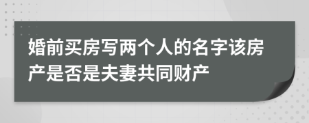 婚前买房写两个人的名字该房产是否是夫妻共同财产