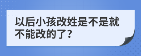 以后小孩改姓是不是就不能改的了？