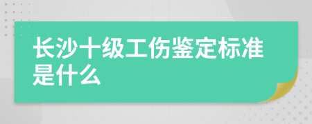 长沙十级工伤鉴定标准是什么