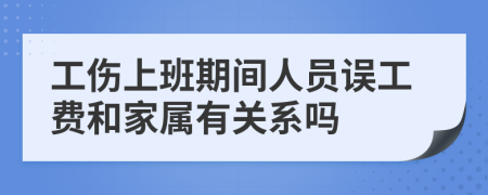 工伤上班期间人员误工费和家属有关系吗