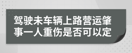 驾驶未车辆上路营运肇事一人重伤是否可以定