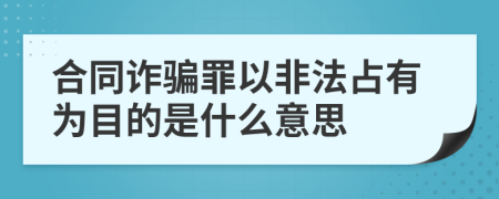 合同诈骗罪以非法占有为目的是什么意思