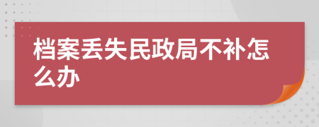 档案丢失民政局不补怎么办