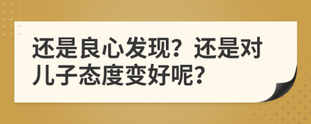 还是良心发现？还是对儿子态度变好呢？