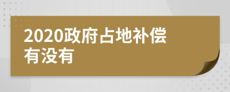 2020政府占地补偿有没有