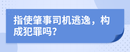 指使肇事司机逃逸，构成犯罪吗？