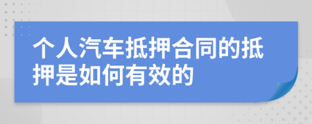 个人汽车抵押合同的抵押是如何有效的