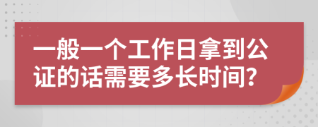 一般一个工作日拿到公证的话需要多长时间？