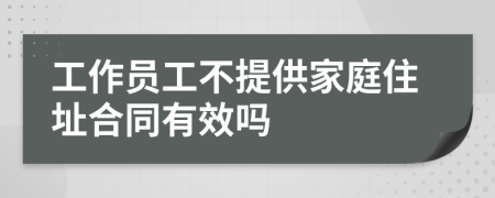 工作员工不提供家庭住址合同有效吗