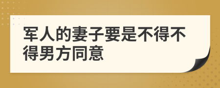 军人的妻子要是不得不得男方同意