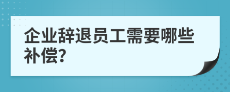 企业辞退员工需要哪些补偿？