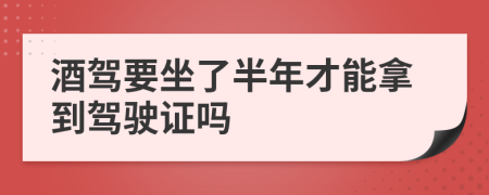 酒驾要坐了半年才能拿到驾驶证吗