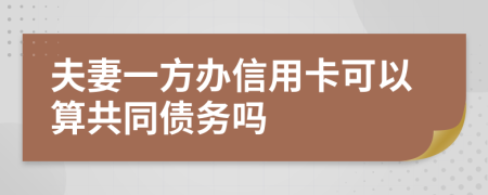夫妻一方办信用卡可以算共同债务吗