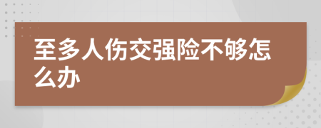 至多人伤交强险不够怎么办