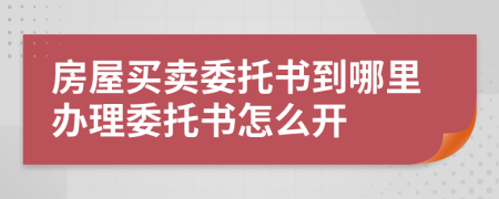 房屋买卖委托书到哪里办理委托书怎么开