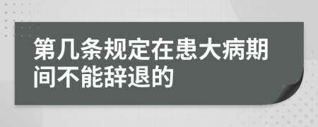 第几条规定在患大病期间不能辞退的