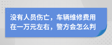 没有人员伤亡，车辆维修费用在一万元左右，警方会怎么判