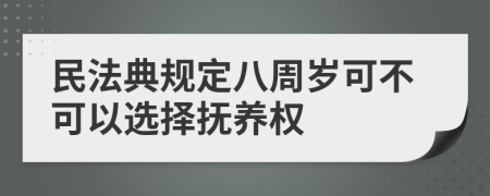 民法典规定八周岁可不可以选择抚养权	