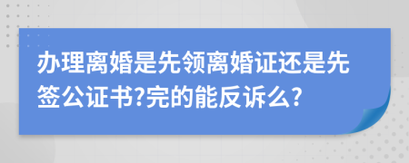 办理离婚是先领离婚证还是先签公证书?完的能反诉么?