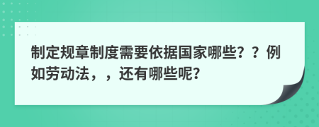 制定规章制度需要依据国家哪些？？例如劳动法，，还有哪些呢？