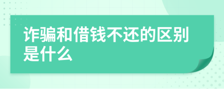 诈骗和借钱不还的区别是什么