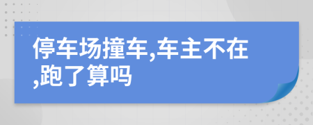 停车场撞车,车主不在,跑了算吗