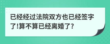 已经经过法院双方也已经签字了!算不算已经离婚了?