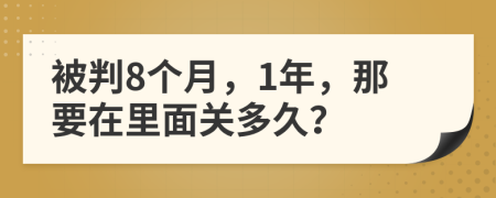 被判8个月，1年，那要在里面关多久？