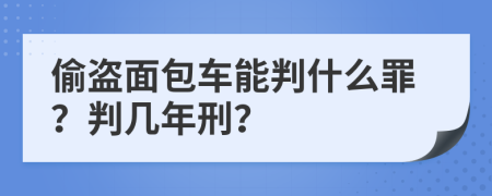 偷盗面包车能判什么罪？判几年刑？