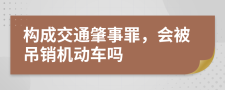 构成交通肇事罪，会被吊销机动车吗