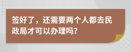 签好了，还需要两个人都去民政局才可以办理吗？