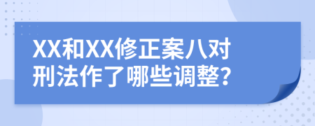 XX和XX修正案八对刑法作了哪些调整？