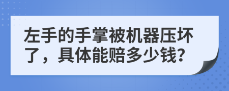 左手的手掌被机器压坏了，具体能赔多少钱？