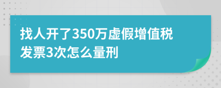 找人开了350万虚假增值税发票3次怎么量刑