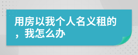 用房以我个人名义租的，我怎么办