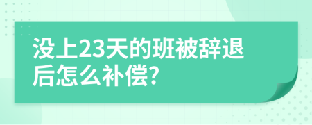 没上23天的班被辞退后怎么补偿?