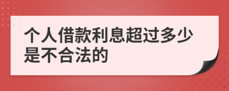 个人借款利息超过多少是不合法的	