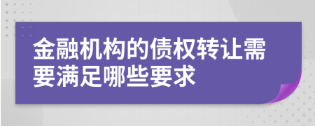 金融机构的债权转让需要满足哪些要求