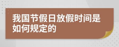 我国节假日放假时间是如何规定的