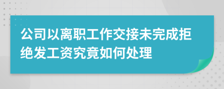 公司以离职工作交接未完成拒绝发工资究竟如何处理