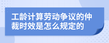 工龄计算劳动争议的仲裁时效是怎么规定的