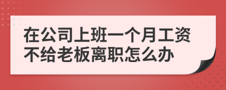 在公司上班一个月工资不给老板离职怎么办