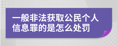 一般非法获取公民个人信息罪的是怎么处罚