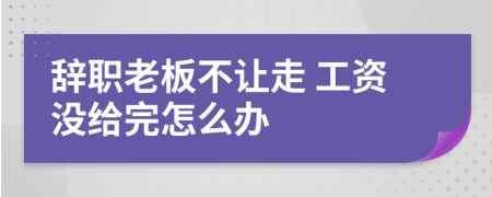 辞职老板不让走 工资没给完怎么办